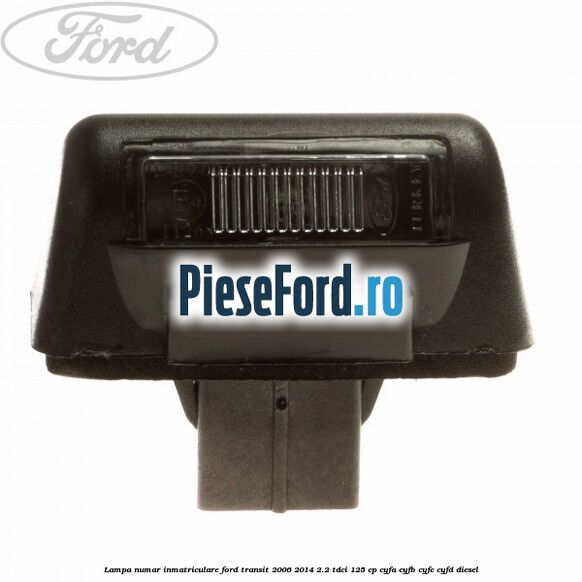 Lampa numar inmatriculare Ford Transit 2006-2014 2.2 TDCi 125 cp CYFA, CYFB, CYFC, CYFD diesel