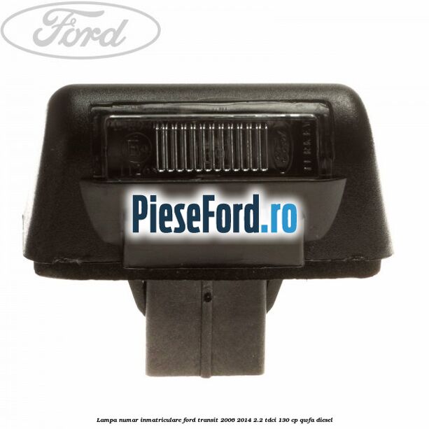 Lampa numar inmatriculare Ford Transit 2006-2014 2.2 TDCi 130 cp Lampa numar inmatriculare Ford Transit 2006-2014 2.2 TDCi 130 cp QWFA diesel