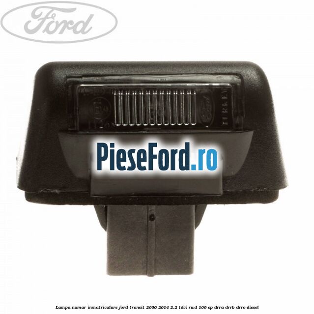 Lampa numar inmatriculare Ford Transit 2006-2014 2.2 TDCi RWD 100 cp DRRA, DRRB, DRRC diesel