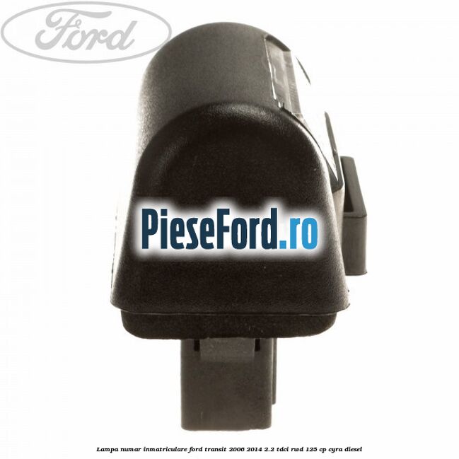 Lampa numar inmatriculare Ford Transit 2006-2014 2.2 TDCi RWD 125 cp Lampa numar inmatriculare Ford Transit 2006-2014 2.2 TDCi RWD 125 cp CYRA diesel