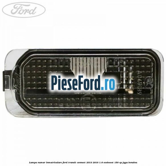 Lampa numar inmatriculare Ford Transit Connect 2013-2018 1.6 EcoBoost 150 cp JQGA benzina