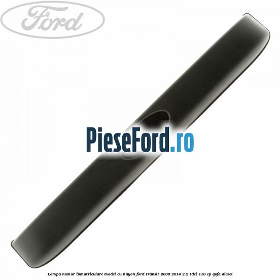 Lampa numar inmatriculare model cu hayon Ford Transit 2006-2014 2.2 TDCi 110 cp QVFA diesel