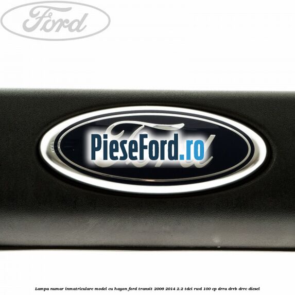 Lampa numar inmatriculare model cu hayon Ford Transit 2006-2014 2.2 TDCi RWD 100 cp DRRA, DRRB, DRRC diesel