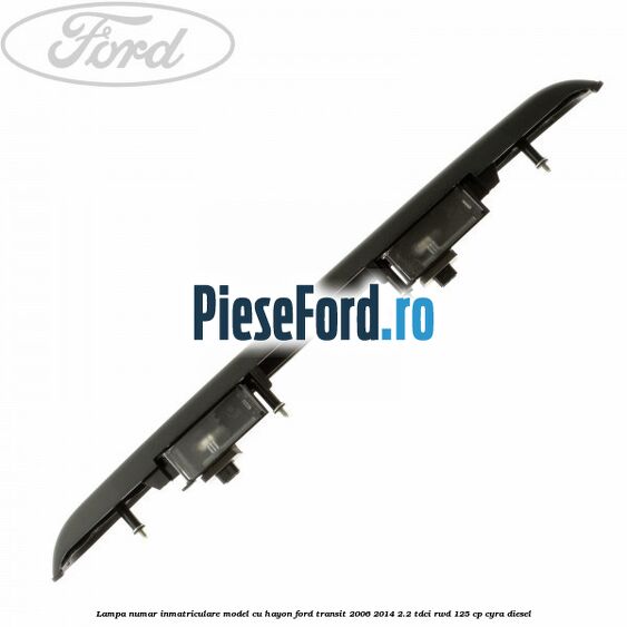 Lampa numar inmatriculare model cu hayon Ford Transit 2006-2014 2.2 TDCi RWD 125 cp CYRA diesel