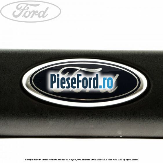 Lampa numar inmatriculare model cu hayon Ford Transit 2006-2014 2.2 TDCi RWD 125 cp CYRA diesel