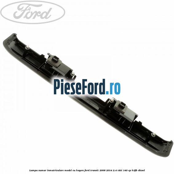 Lampa numar inmatriculare model cu hayon Ford Transit 2006-2014 2.4 TDCi 140 cp Lampa numar inmatriculare model cu hayon Ford Transit 2006-2014 2.4 TDCi 140 cp H9FB diesel