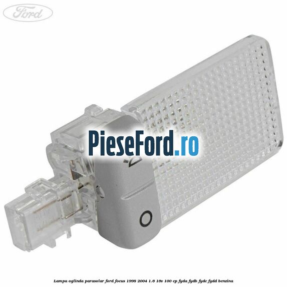 Lampa oglinda parasolar Ford Focus 1998-2004 1.6 16V 100 cp FYDA, FYDB, FYDC, FYDD benzina