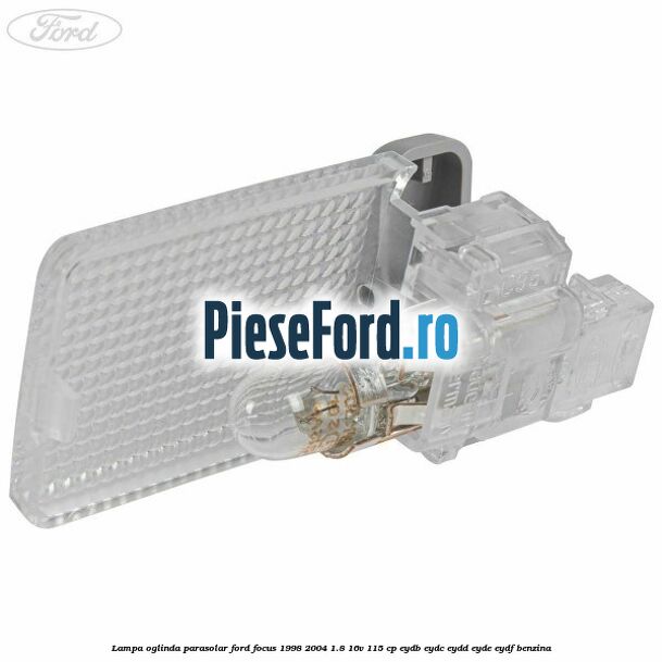Lampa oglinda parasolar Ford Focus 1998-2004 1.8 16V 115 cp EYDB, EYDC, EYDD, EYDE, EYDF benzina