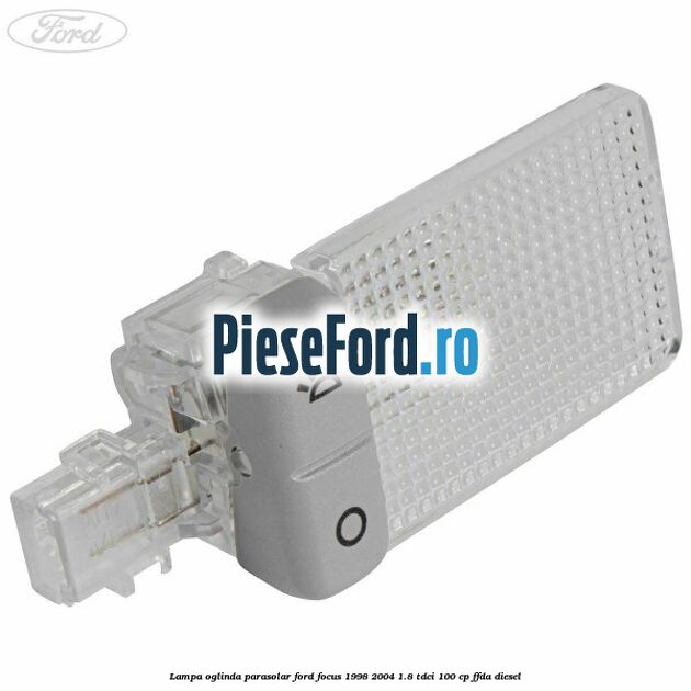 Lampa oglinda parasolar Ford Focus 1998-2004 1.8 TDCi 100 cp FFDA diesel
