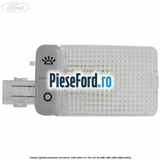 Lampa oglinda parasolar Ford Focus 1998-2004 2.0 16V 131 cp Lampa oglinda parasolar Ford Focus 1998-2004 2.0 16V 131 cp EDDB, EDDC, EDDD, EDDF benzina