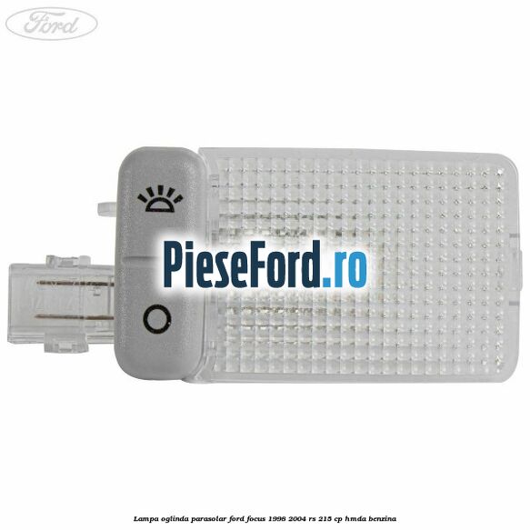 Lampa oglinda parasolar Ford Focus 1998-2004 RS 215 cp HMDA benzina