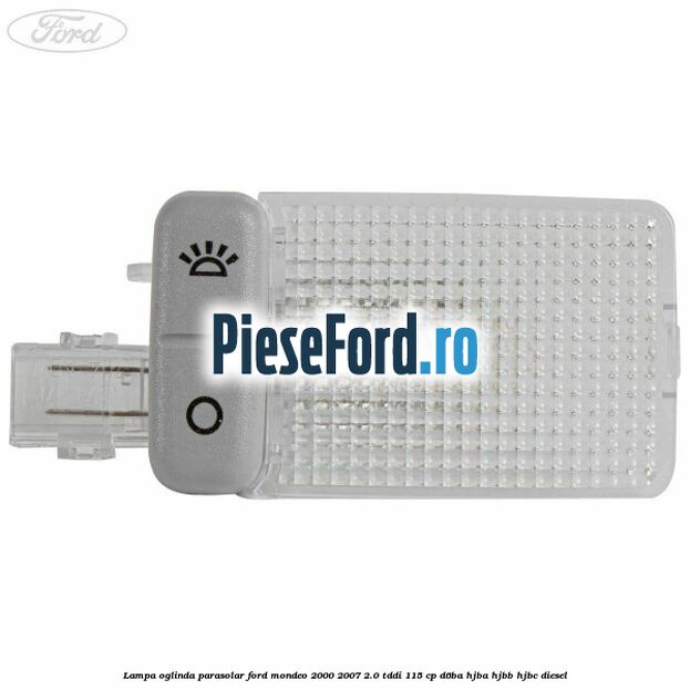 Lampa oglinda parasolar Ford Mondeo 2000-2007 2.0 TDDI 115 cp D6BA, HJBA, HJBB, HJBC diesel