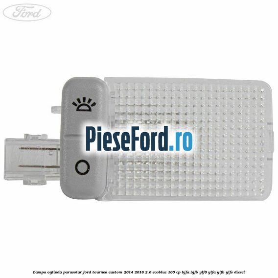 Lampa oglinda parasolar Ford Tourneo Custom 2014-2018 2.0 EcoBlue 105 cp BJFA, BJFB, YLF6, YLFA, YLFB, YLFS diesel