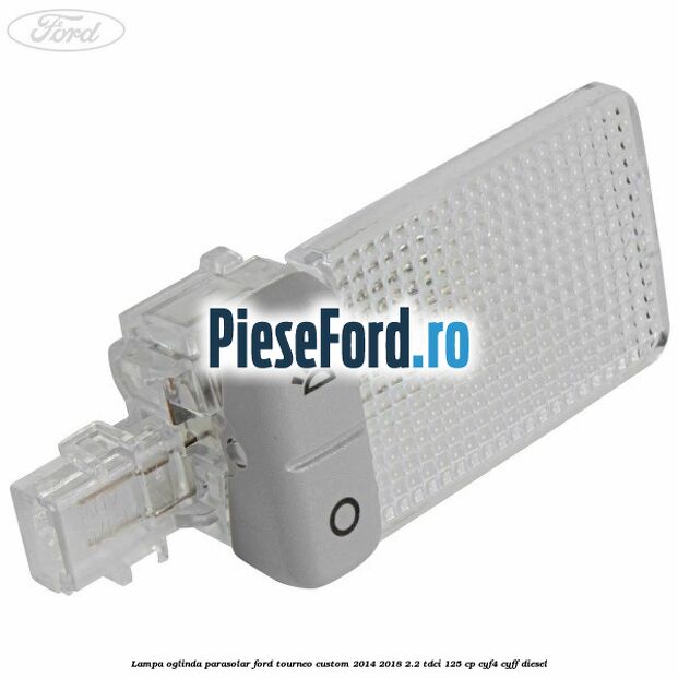Lampa oglinda parasolar Ford Tourneo Custom 2014-2018 2.2 TDCi 125 cp CYF4, CYFF diesel