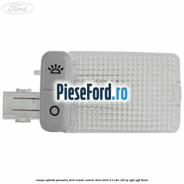 Lampa oglinda parasolar Ford Transit Custom 2014-2018 2.2 TDCi 125 cp CYF4, CYFF diesel