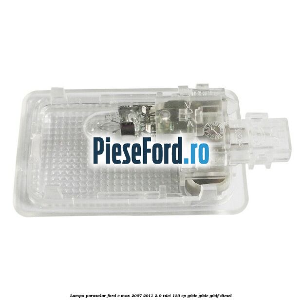 Lampa parasolar Ford C-Max 2007-2011 2.0 TDCi 133 cp Lampa parasolar Ford C-Max 2007-2011 2.0 TDCi 133 cp G6DC, G6DE, G6DF diesel