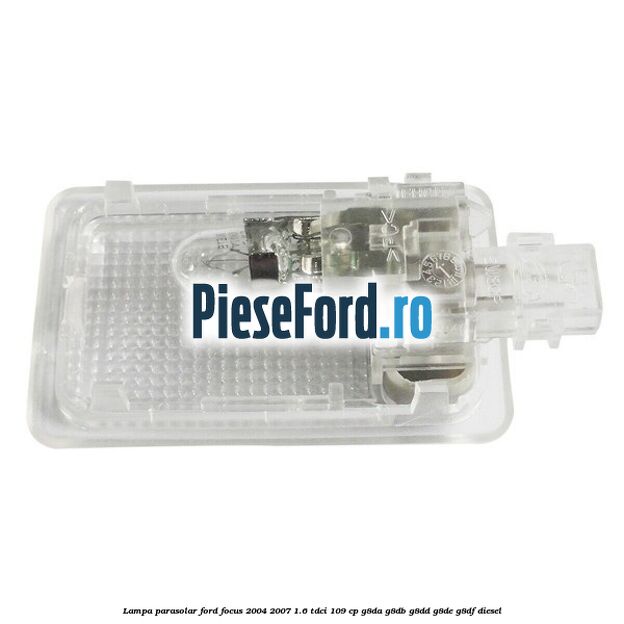 Lampa parasolar Ford Focus 2004-2007 1.6 TDCi 109 cp G8DA, G8DB, G8DD, G8DE, G8DF diesel