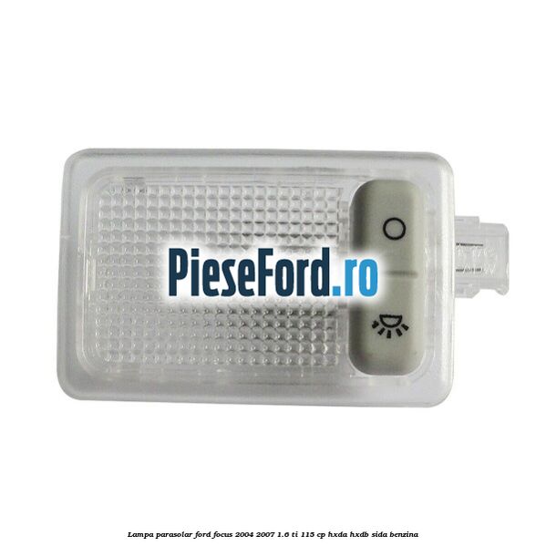 Lampa parasolar Ford Focus 2004-2007 1.6 Ti 115 cp HXDA, HXDB, SIDA benzina