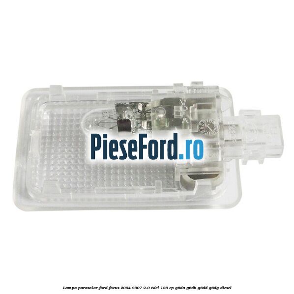 Lampa parasolar Ford Focus 2004-2007 2.0 TDCi 136 cp G6DA, G6DB, G6DD, G6DG diesel