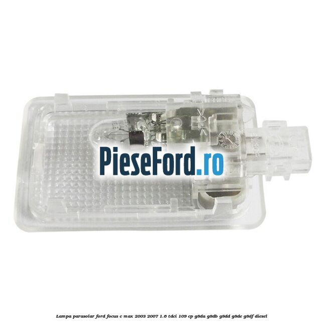 Lampa parasolar Ford Focus C-Max 2003-2007 1.6 TDCi 109 cp Lampa parasolar Ford Focus C-Max 2003-2007 1.6 TDCi 109 cp G8DA, G8DB, G8DD, G8DE, G8DF diesel