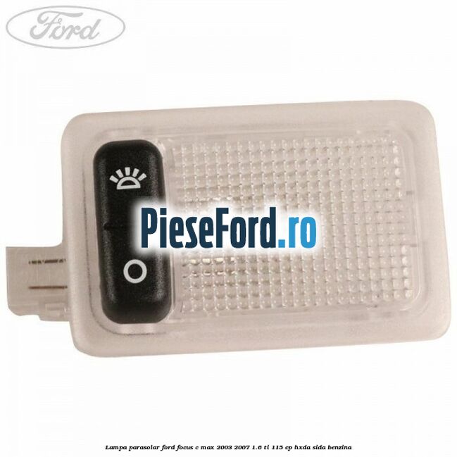 Lampa parasolar Ford Focus C-Max 2003-2007 1.6 Ti 115 cp HXDA, SIDA benzina
