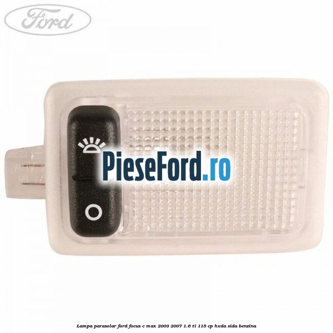 Lampa parasolar Ford Focus C-Max 2003-2007 1.6 Ti 115 cp HXDA, SIDA benzina