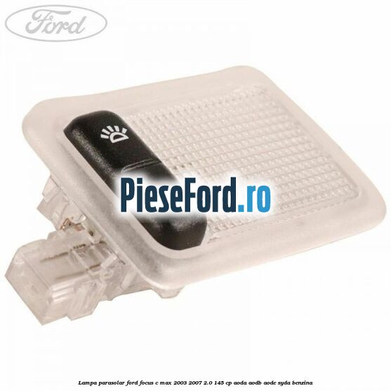 Lampa parasolar Ford Focus C-Max 2003-2007 2.0 145 cp AODA, AODB, AODE, SYDA benzina