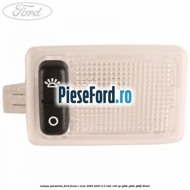 Lampa parasolar Ford Focus C-Max 2003-2007 2.0 TDCi 133 cp G6DC, G6DE, G6DF diesel