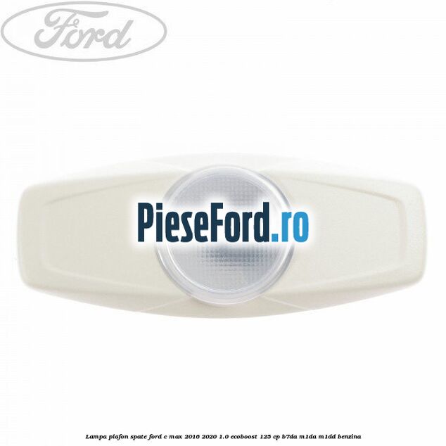 Lampa plafon spate Ford C-Max 2016-2020 1.0 EcoBoost 125 cp B7DA, M1DA, M1DD benzina