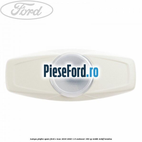 Lampa plafon spate Ford C-Max 2016-2020 1.5 EcoBoost 150 cp Lampa plafon spate Ford C-Max 2016-2020 1.5 EcoBoost 150 cp M8DB, M8DF benzina