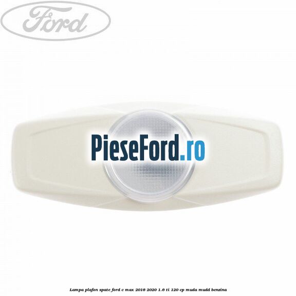 Lampa plafon spate Ford C-Max 2016-2020 1.6 Ti 120 cp MUDA, MUDD benzina