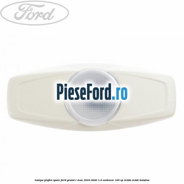 Lampa plafon spate Ford Grand C-Max 2016-2020 1.0 EcoBoost 100 cp M2DA, M2DC benzina