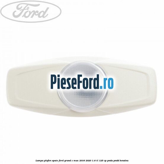 Lampa plafon spate Ford Grand C-Max 2016-2020 1.6 Ti 125 cp PNDA, PNDD benzina