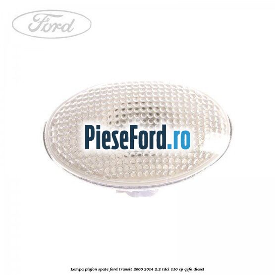 Lampa plafon spate Ford Transit 2006-2014 2.2 TDCi 110 cp QVFA diesel
