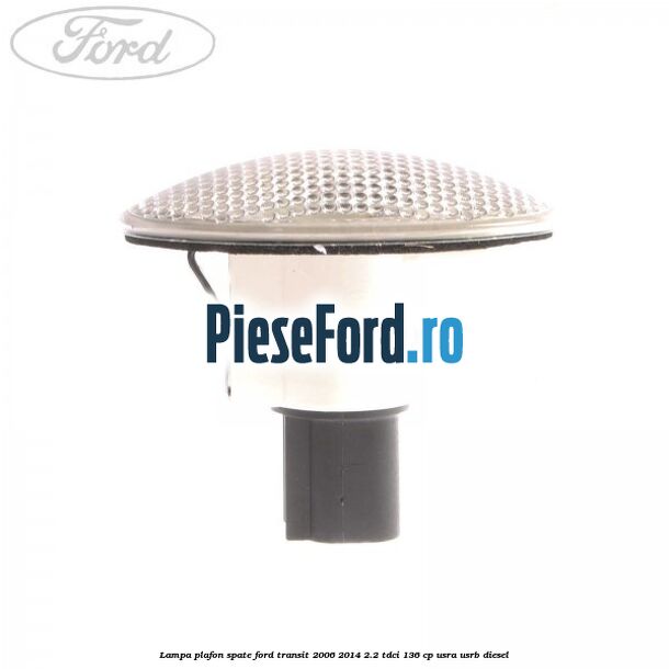 Lampa plafon spate Ford Transit 2006-2014 2.2 TDCi 136 cp USRA, USRB diesel