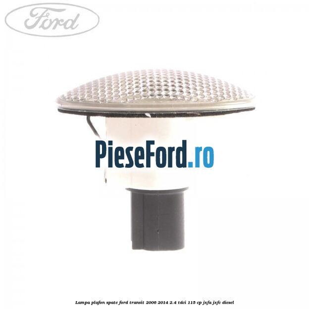 Lampa plafon spate Ford Transit 2006-2014 2.4 TDCi 115 cp JXFA, JXFC diesel