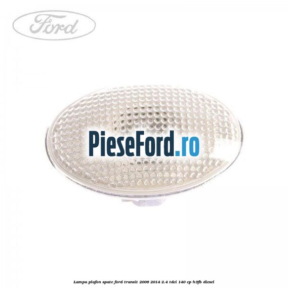 Lampa plafon spate Ford Transit 2006-2014 2.4 TDCi 140 cp H9FB diesel