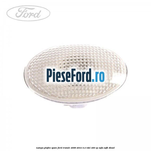 Lampa plafon spate Ford Transit 2006-2014 3.2 TDCi 200 cp SAFA, SAFB diesel