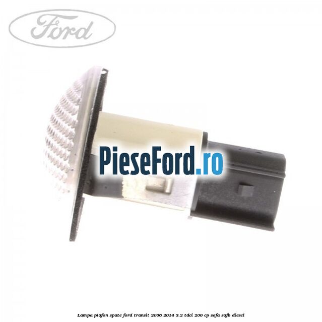 Lampa plafon spate Ford Transit 2006-2014 3.2 TDCi 200 cp SAFA, SAFB diesel