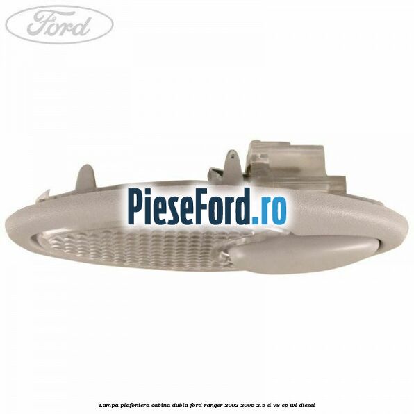 Lampa plafoniera cabina dubla Ford Ranger 2002-2006 2.5 D 78 cp WL diesel