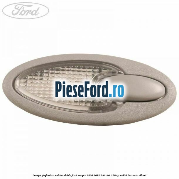 Lampa plafoniera cabina dubla Ford Ranger 2006-2012 3.0 TDCi 156 cp MD30DITC, WEAT diesel