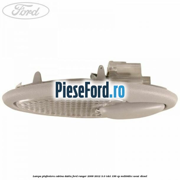 Lampa plafoniera cabina dubla Ford Ranger 2006-2012 3.0 TDCi 156 cp MD30DITC, WEAT diesel