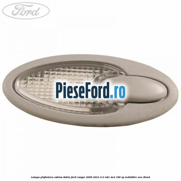 Lampa plafoniera cabina dubla Ford Ranger 2006-2012 3.0 TDCi 4x4 156 cp MD30DITC, WEC diesel