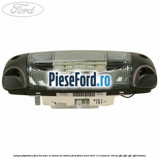 Lampa plafoniera fata led auto cu sistem de alarma Ford Fiesta 2013-2017 1.0 EcoBoost 100 cp Lampa plafoniera fata led auto cu sistem de alarma Ford Fiesta 2013-2017 1.0 EcoBoost 100 cp SFJA, SFJB, SFJC, SFJD benzina