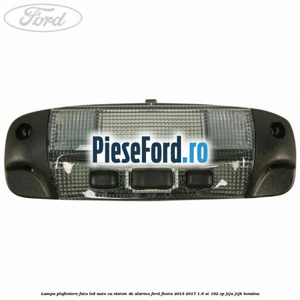 Lampa plafoniera fata led auto cu sistem de alarma Ford Fiesta 2013-2017 1.6 ST 182 cp JTJA, JTJB benzina