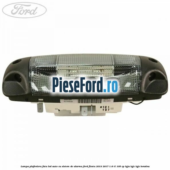 Lampa plafoniera fata led auto cu sistem de alarma Ford Fiesta 2013-2017 1.6 Ti 105 cp IQJA, IQJC, IQJE benzina