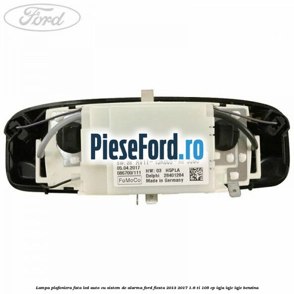 Lampa plafoniera fata led auto cu sistem de alarma Ford Fiesta 2013-2017 1.6 Ti 105 cp IQJA, IQJC, IQJE benzina