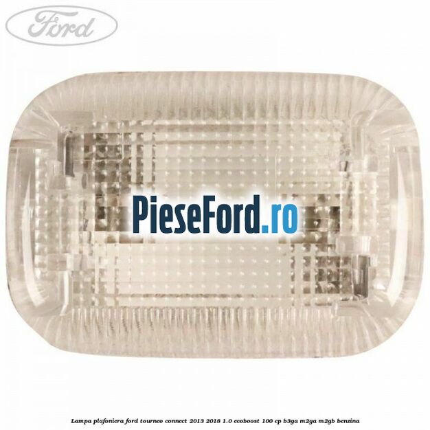 Lampa plafoniera Ford Tourneo Connect 2013-2018 1.0 EcoBoost 100 cp B3GA, M2GA, M2GB benzina