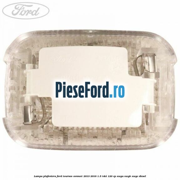 Lampa plafoniera Ford Tourneo Connect 2013-2018 1.5 TDCi 120 cp XWGA, XWGB, XWGC diesel