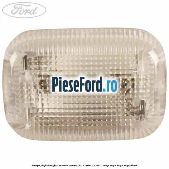 Lampa plafoniera Ford Tourneo Connect 2013-2018 1.5 TDCi 120 cp XWGA, XWGB, XWGC diesel